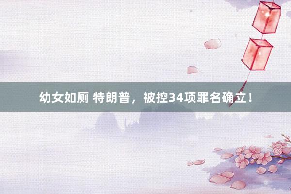 幼女如厕 特朗普，被控34项罪名确立！