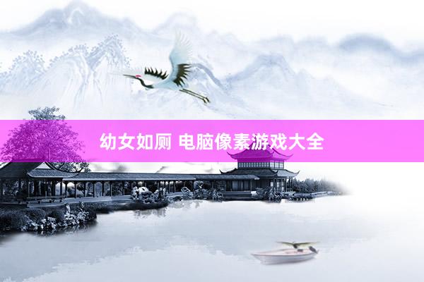 幼女如厕 电脑像素游戏大全