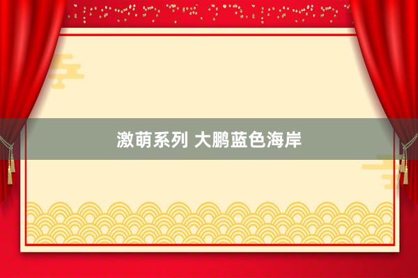 激萌系列 大鹏蓝色海岸