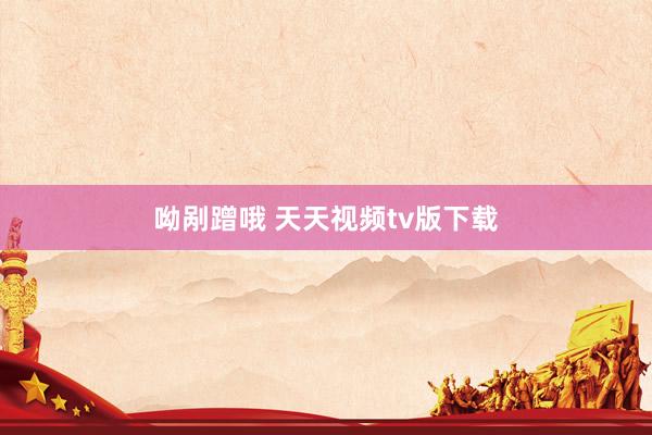 呦剐蹭哦 天天视频tv版下载