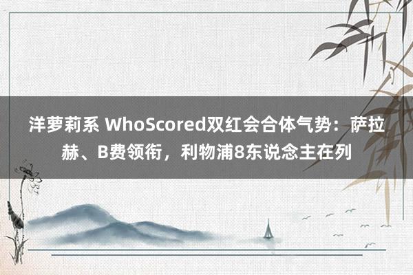 洋萝莉系 WhoScored双红会合体气势：萨拉赫、B费领衔，利物浦8东说念主在列