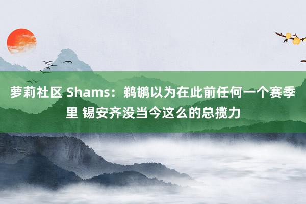 萝莉社区 Shams：鹈鹕以为在此前任何一个赛季里 锡安齐没当今这么的总揽力