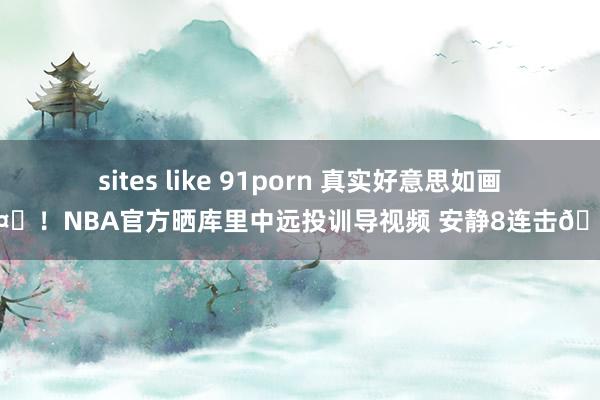 sites like 91porn 真实好意思如画🤙！NBA官方晒库里中远投训导视频 安静8连击🎯！