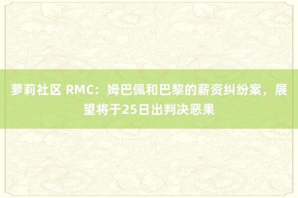 萝莉社区 RMC：姆巴佩和巴黎的薪资纠纷案，展望将于25日出判决恶果