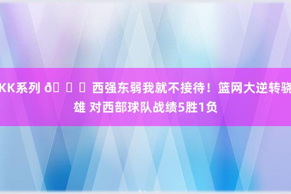 KK系列 😜西强东弱我就不接待！篮网大逆转骁雄 对西部球队战绩5胜1负