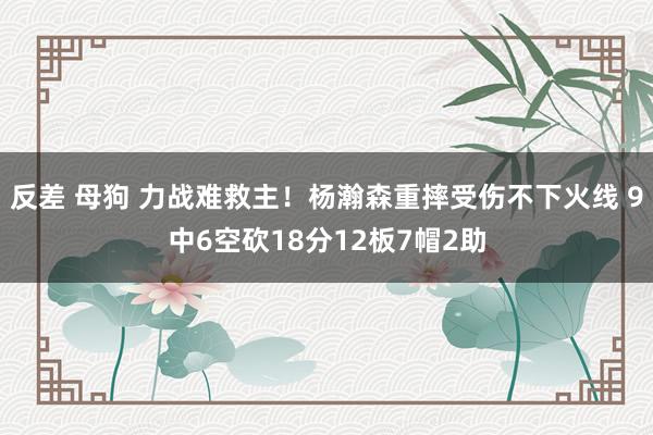 反差 母狗 力战难救主！杨瀚森重摔受伤不下火线 9中6空砍18分12板7帽2助