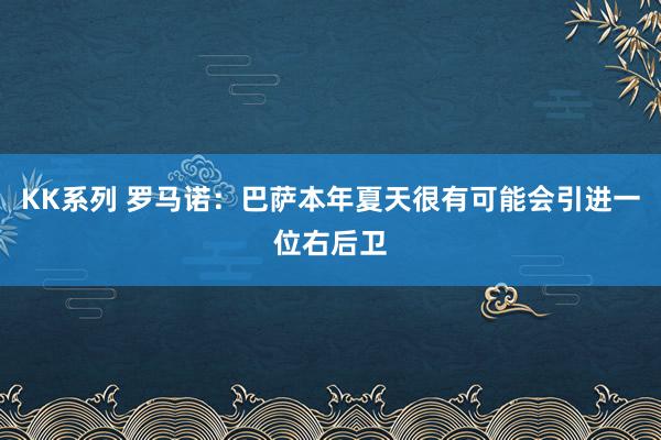 KK系列 罗马诺：巴萨本年夏天很有可能会引进一位右后卫