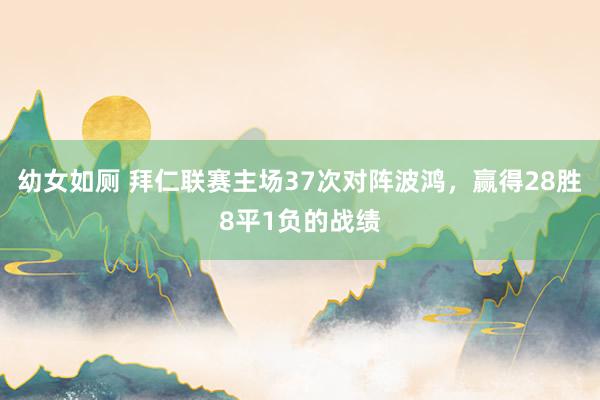 幼女如厕 拜仁联赛主场37次对阵波鸿，赢得28胜8平1负的战绩