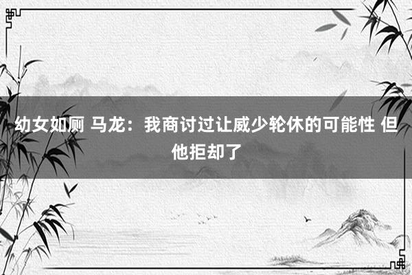幼女如厕 马龙：我商讨过让威少轮休的可能性 但他拒却了