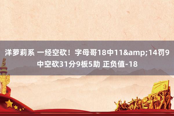 洋萝莉系 一经空砍！字母哥18中11&14罚9中空砍31分9板5助 正负值-18