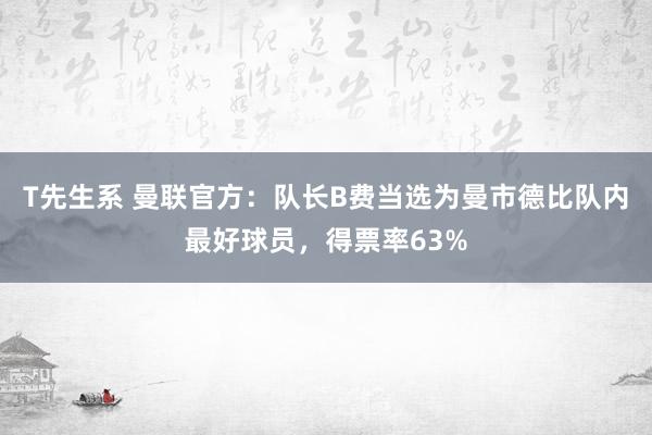 T先生系 曼联官方：队长B费当选为曼市德比队内最好球员，得票率63%